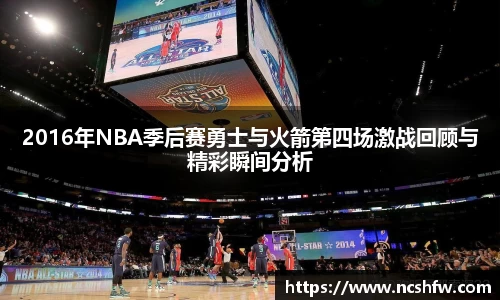 2016年NBA季后赛勇士与火箭第四场激战回顾与精彩瞬间分析